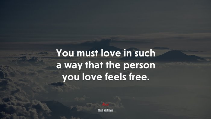 You must love in such a way that the person you love feels free. | Thich Nhat Hanh quote