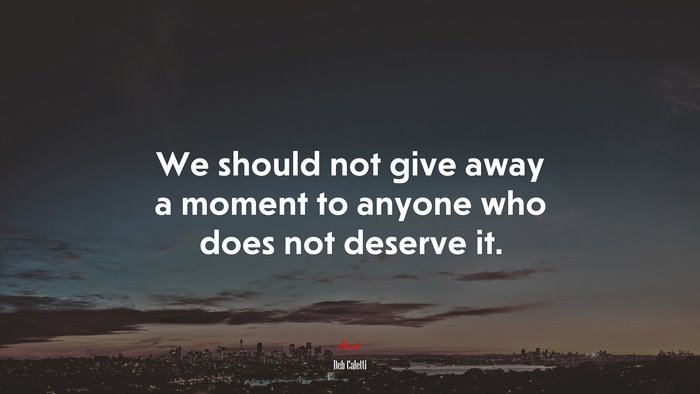 We should not give away a moment to anyone who does not deserve it. | Deb Caletti quote