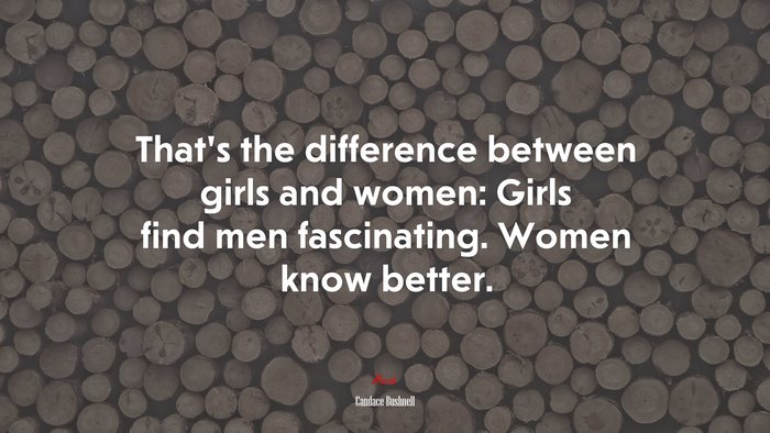That’s the difference between girls and women: Girls find men fascinating. Women know better. | Candace Bushnell quote