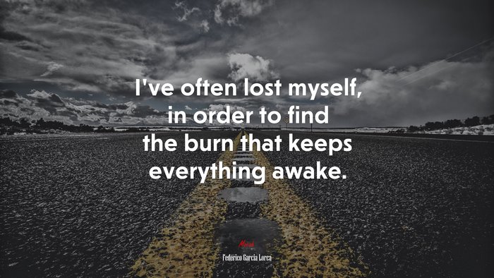 I’ve often lost myself, in order to find the burn that keeps everything awake. | Federico García Lorca quote