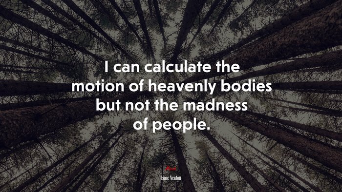 I can calculate the motion of heavenly bodies but not the madness of people. | Isaac Newton quote