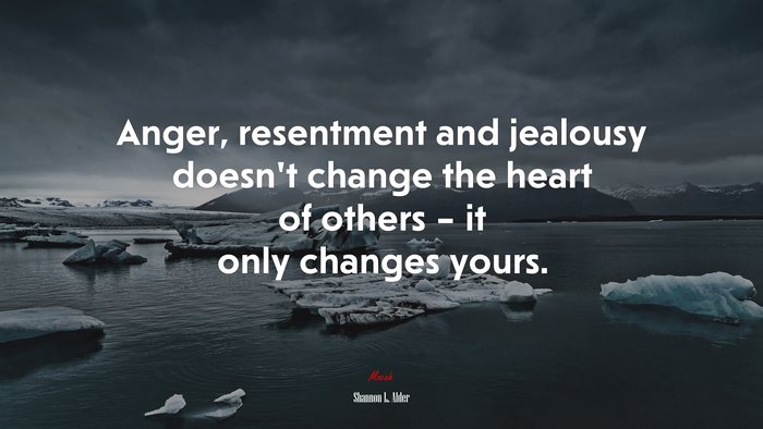 Anger, resentment and jealousy doesn’t change the heart of others – it only changes yours. | Shannon L. Alder quote