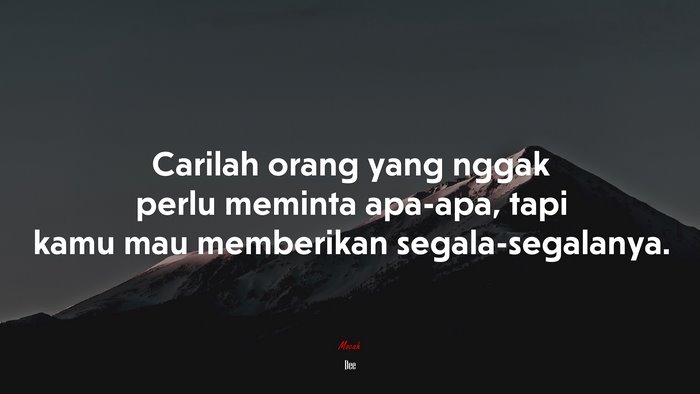 Carilah orang yang nggak perlu meminta apa-apa, tapi kamu mau memberikan segala-segalanya. | Dee quote