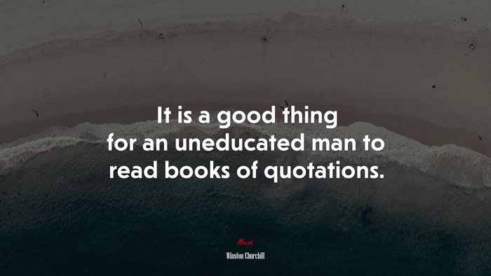 It is a good thing for an uneducated man to read books of quotations. | Winston Churchill quote