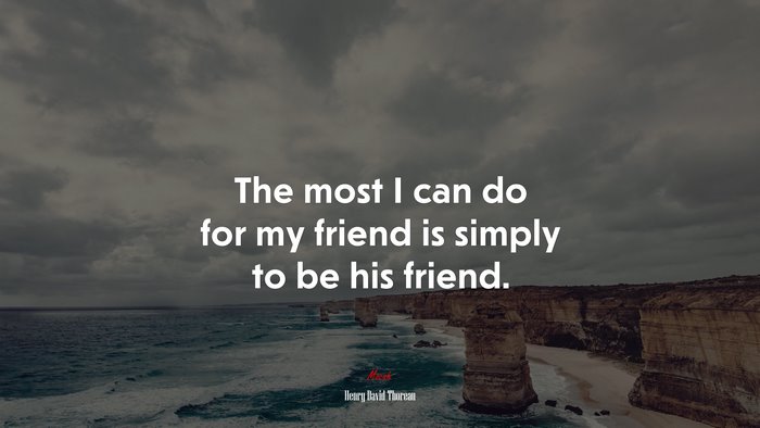 The most I can do for my friend is simply to be his friend. | Henry David Thoreau quote
