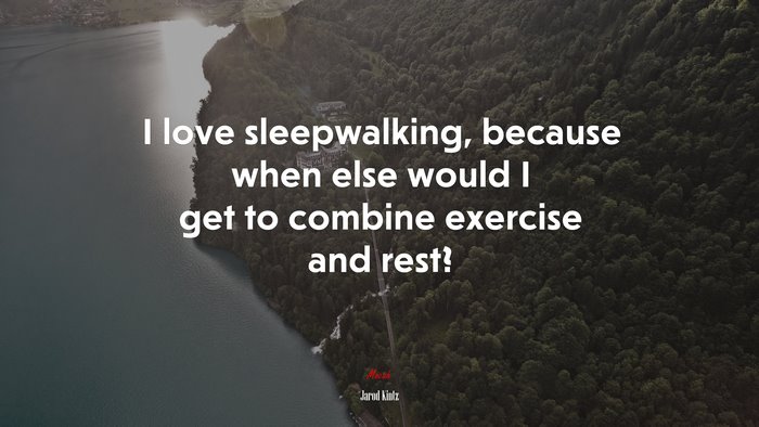 I love sleepwalking, because when else would I get to combine exercise and rest? | Jarod Kintz quote