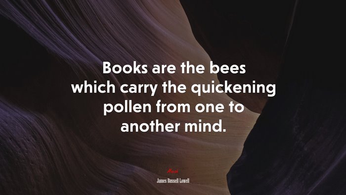 Books are the bees which carry the quickening pollen from one to another mind. | James Russell Lowell quote