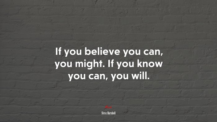 If you believe you can, you might. If you know you can, you will. | Steve Maraboli quote