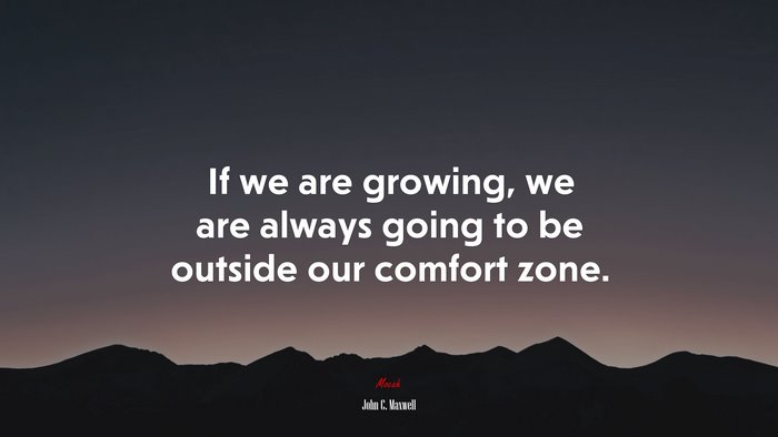 If we are growing, we are always going to be outside our comfort zone. | John C. Maxwell quote