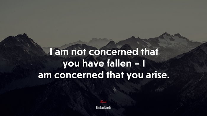 I am not concerned that you have fallen – I am concerned that you arise. | Abraham Lincoln quote