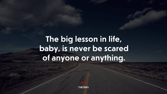 The big lesson in life, baby, is never be scared of anyone or anything. | Frank Sinatra quote