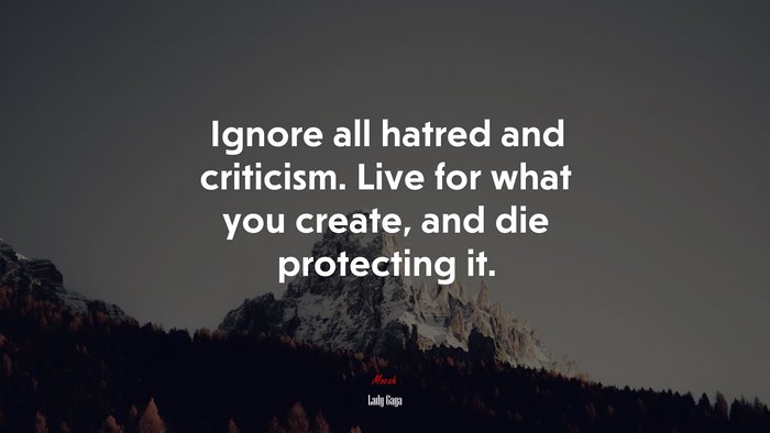 Ignore all hatred and criticism. Live for what you create, and die protecting it. | Lady Gaga quote