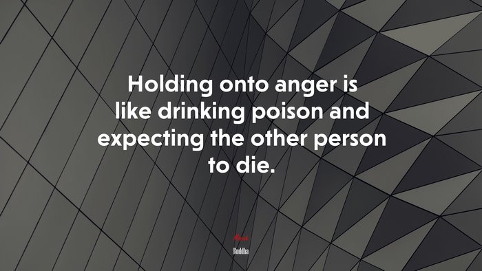Holding onto anger is like drinking poison and expecting the other person to die. | Buddha quote