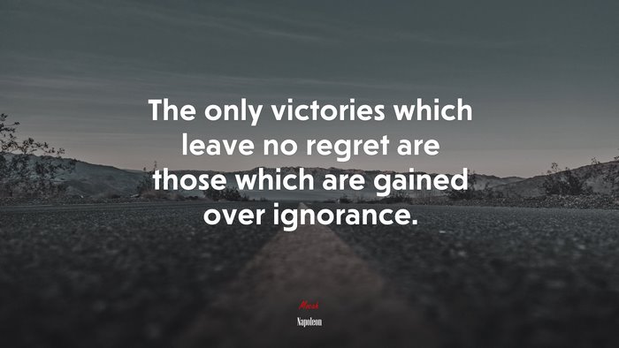 The only victories which leave no regret are those which are gained over ignorance. | Napoleon quote