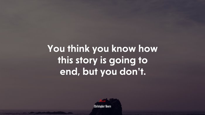You think you know how this story is going to end, but you dont. | Christopher Moore quote