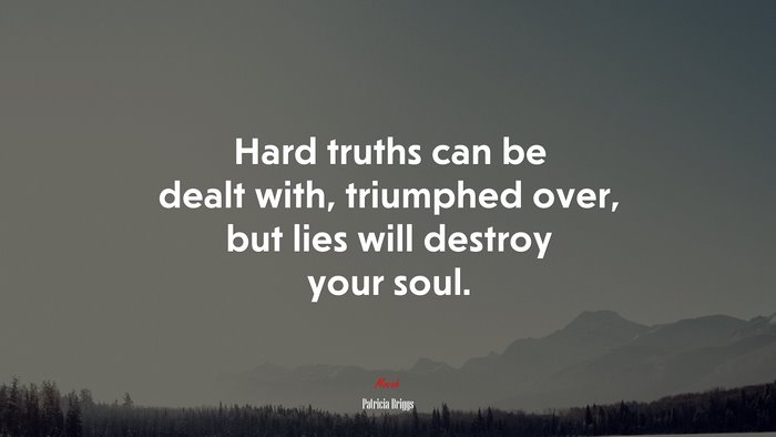 Hard truths can be dealt with, triumphed over, but lies will destroy your soul. | Patricia Briggs quote