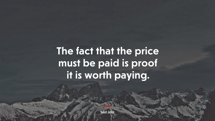 The fact that the price must be paid is proof it is worth paying. | Robert Jordan quote