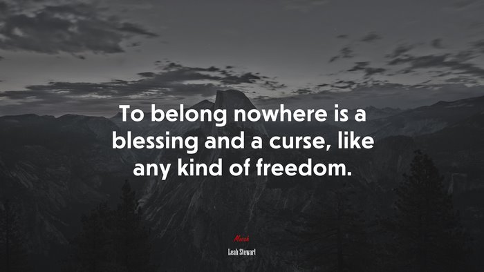 To belong nowhere is a blessing and a curse, like any kind of freedom. | Leah Stewart quote