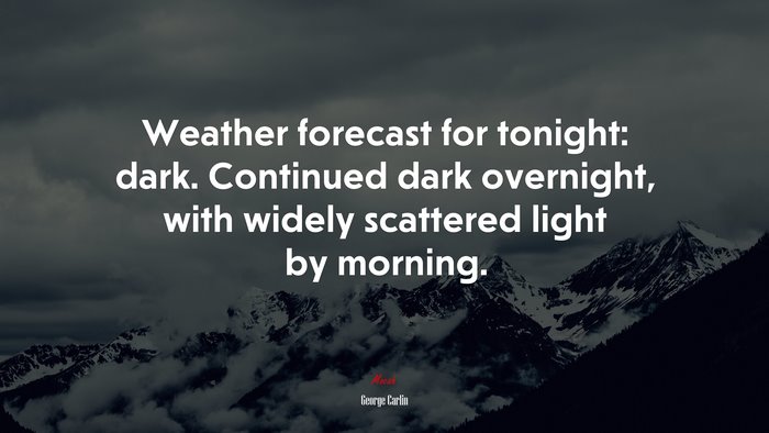 Weather forecast for tonight: dark. Continued dark overnight, with widely scattered light by morning. | George Carlin quote