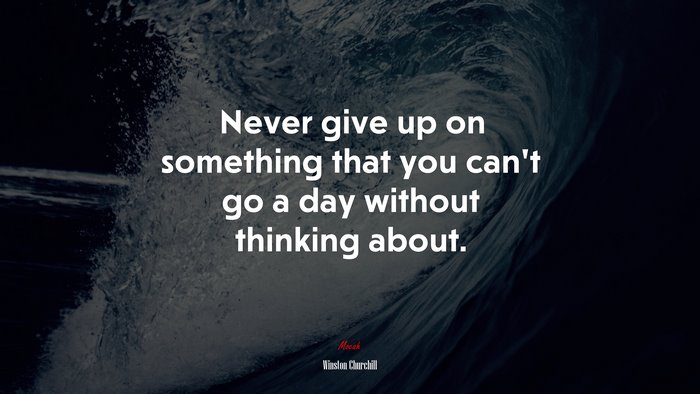 Never give up on something that you can’t go a day without thinking about. | Winston Churchill quote