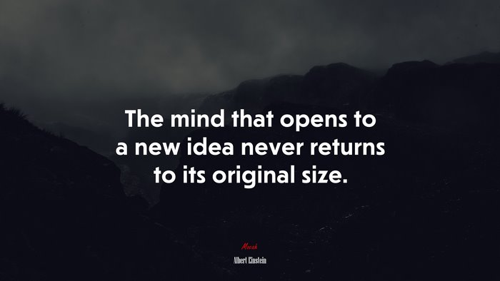 The mind that opens to a new idea never returns to its original size. | Albert Einstein quote