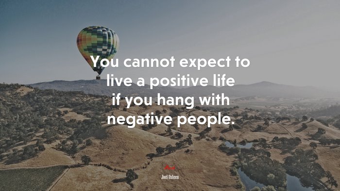 You cannot expect to live a positive life if you hang with negative people. | Joel Osteen quote
