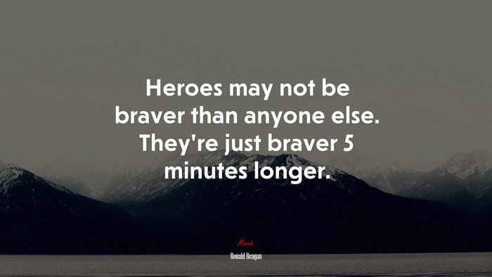Heroes may not be braver than anyone else. Theyre just braver 5 minutes longer. | Ronald Reagan quote