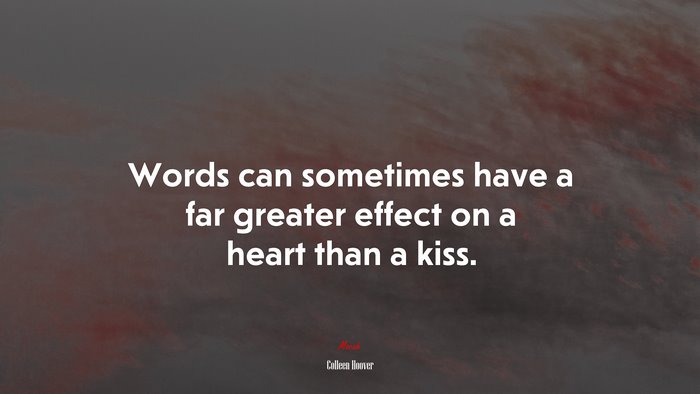 Words can sometimes have a far greater effect on a heart than a kiss. | Colleen Hoover quote