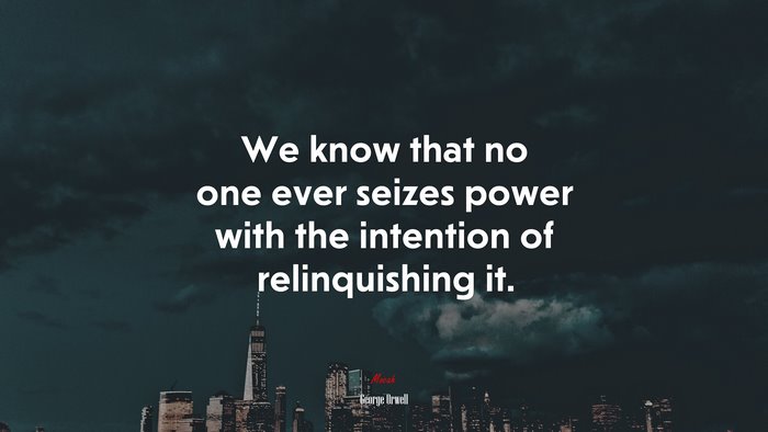 We know that no one ever seizes power with the intention of relinquishing it. | George Orwell quote