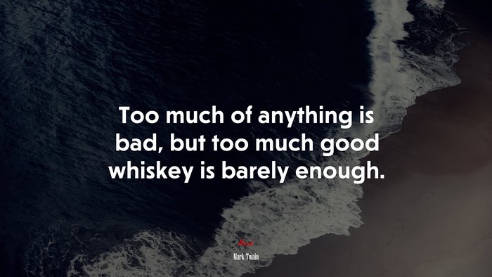 Too much of anything is bad, but too much good whiskey is barely enough. | Mark Twain quote