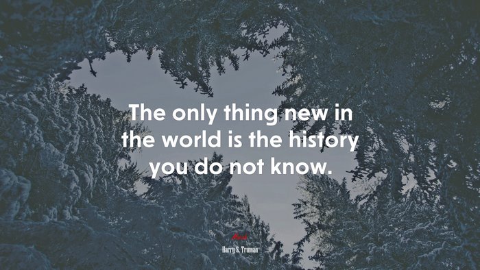The only thing new in the world is the history you do not know. | Harry S. Truman quote