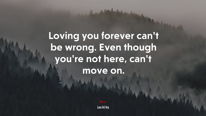 Loving you forever can’t be wrong. Even though you’re not here, can’t move on. | Lana Del Rey quote