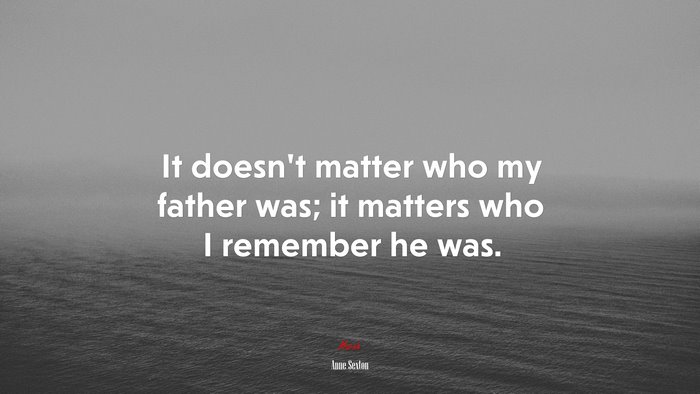 It doesnt matter who my father was; it matters who I remember he was. | Anne Sexton quote