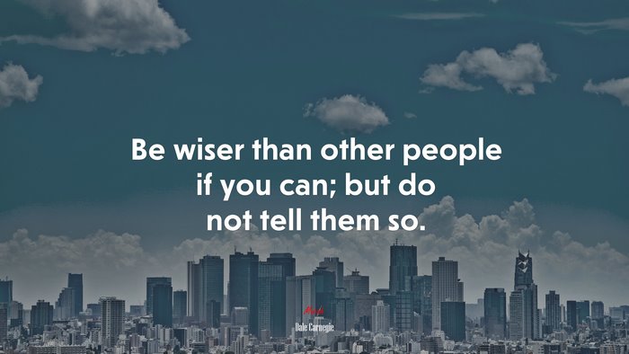 Be wiser than other people if you can; but do not tell them so. | Dale Carnegie quote