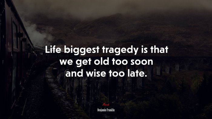 Life biggest tragedy is that we get old too soon and wise too late. | Benjamin Franklin quote