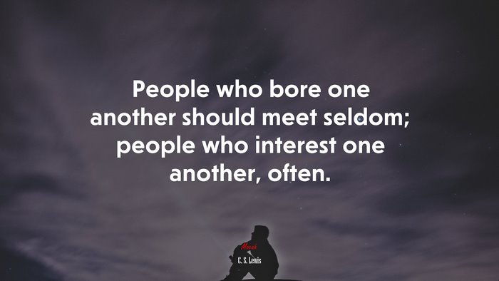 People who bore one another should meet seldom; people who interest one another, often. | C. S. Lewis quote