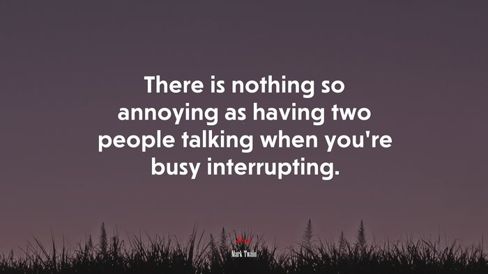 There is nothing so annoying as having two people talking when you’re busy interrupting. | Mark Twain quote