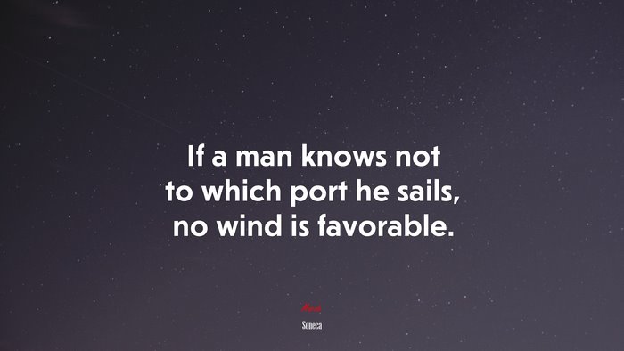 If a man knows not to which port he sails, no wind is favorable. | Seneca quote