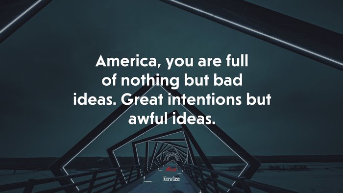 America, you are full of nothing but bad ideas. Great intentions but awful ideas. | Kiera Cass quote