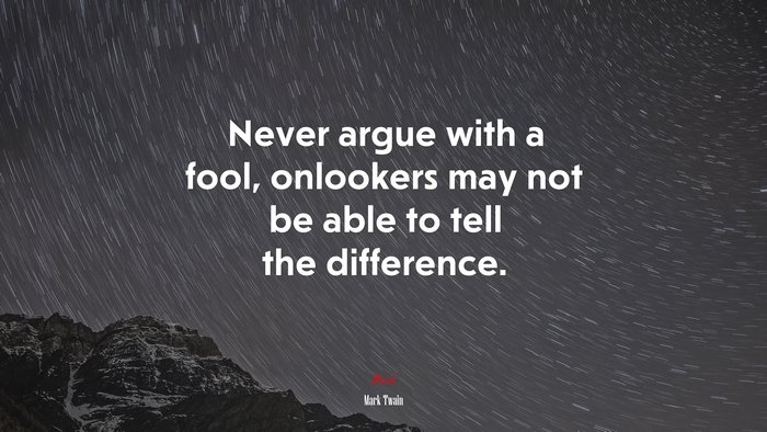 Never argue with a fool, onlookers may not be able to tell the difference. | Mark Twain quote