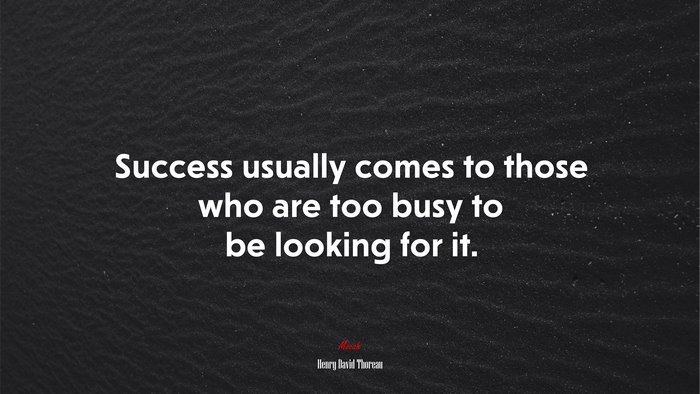 Success usually comes to those who are too busy to be looking for it. | Henry David Thoreau quote