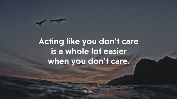 Acting like you don’t care is a whole lot easier when you don’t care. | Ally Carter quote