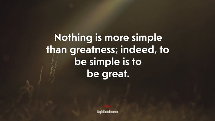 Nothing is more simple than greatness; indeed, to be simple is to be great. | Ralph Waldo Emerson quote