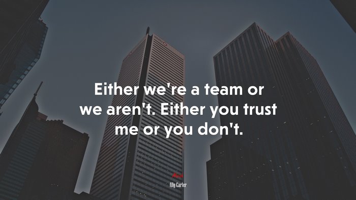 Either we’re a team or we aren’t. Either you trust me or you don’t. | Ally Carter quote