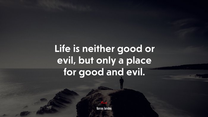 Life is neither good or evil, but only a place for good and evil. | Marcus Aurelius quote