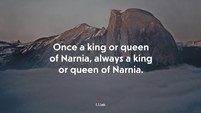Once a king or queen of Narnia, always a king or queen of Narnia. | C. S. Lewis quote