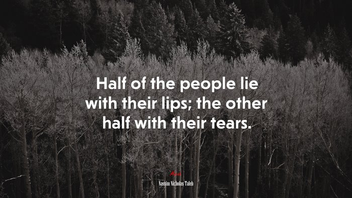 Half of the people lie with their lips; the other half with their tears. | Nassim Nicholas Taleb quote
