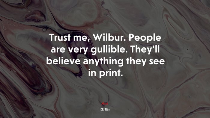 Trust me, Wilbur. People are very gullible. They’ll believe anything they see in print. | E.B. White quote