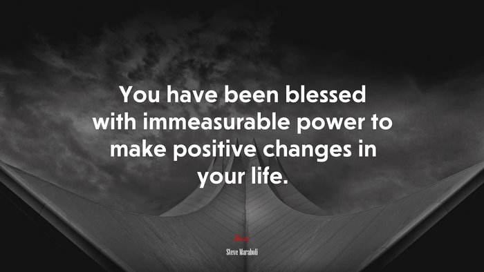 You have been blessed with immeasurable power to make positive changes in your life. | Steve Maraboli quote