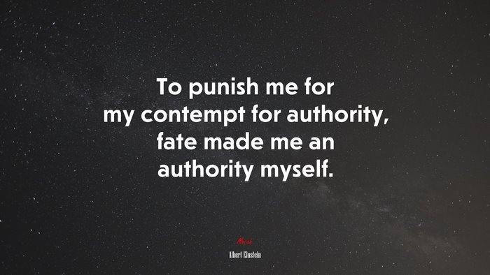 To punish me for my contempt for authority, fate made me an authority myself. | Albert Einstein quote